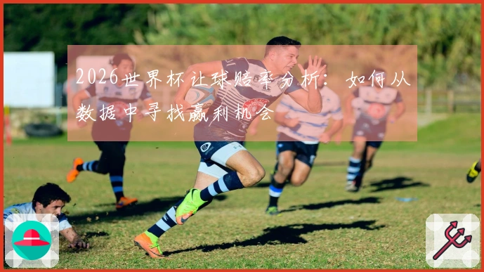 2026世界杯让球赔率分析：如何从数据中寻找赢利机会