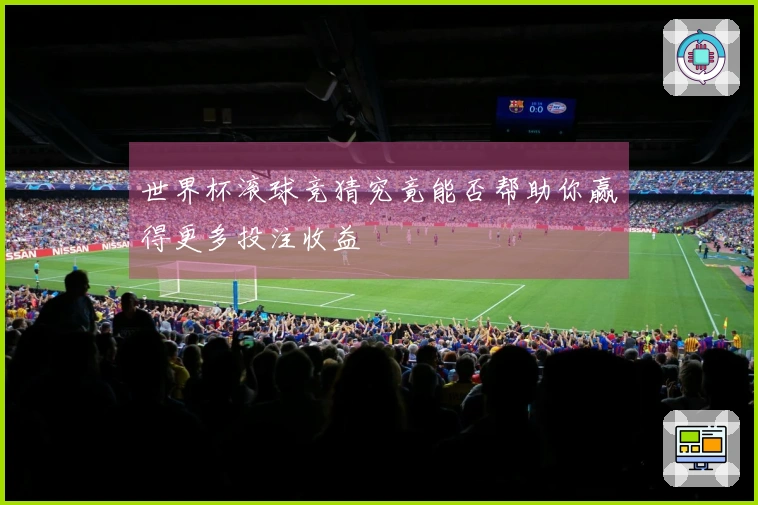 世界杯滚球竞猜究竟能否帮助你赢得更多投注收益