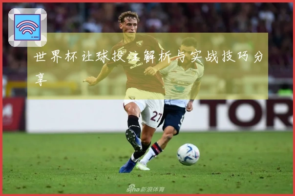 世界杯让球投注解析与实战技巧分享