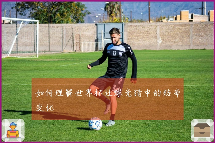 如何理解世界杯让球竞猜中的赔率变化