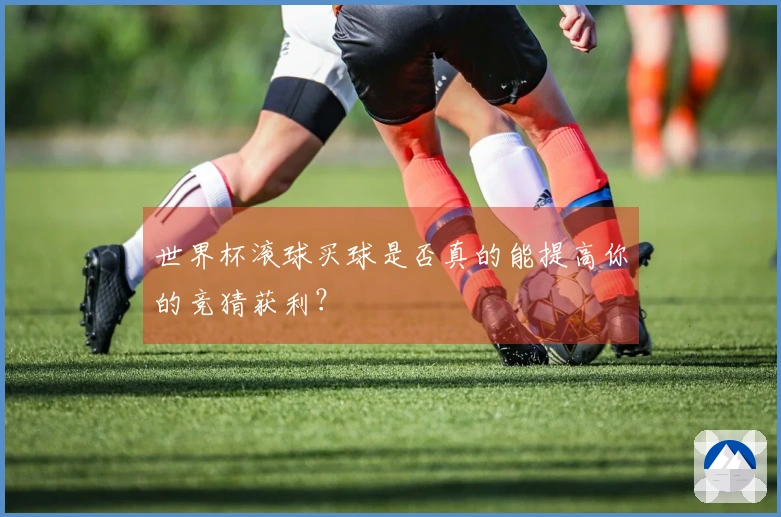 世界杯滚球买球是否真的能提高你的竞猜获利？