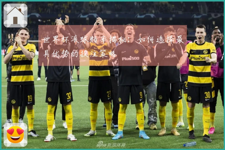 世界杯滚球赔率揭秘：如何选择最具优势的投注策略