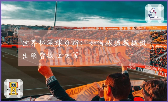 世界杯滚球分析：如何根据数据做出明智投注决策