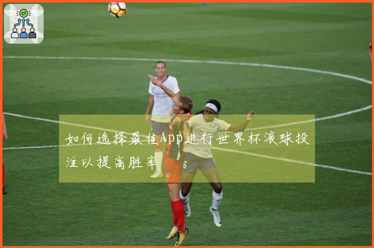如何选择最佳App进行世界杯滚球投注以提高胜率