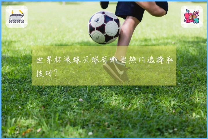 世界杯滚球买球有哪些热门选择和技巧？