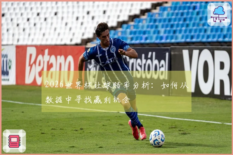 2026世界杯让球赔率分析：如何从数据中寻找赢利机会
