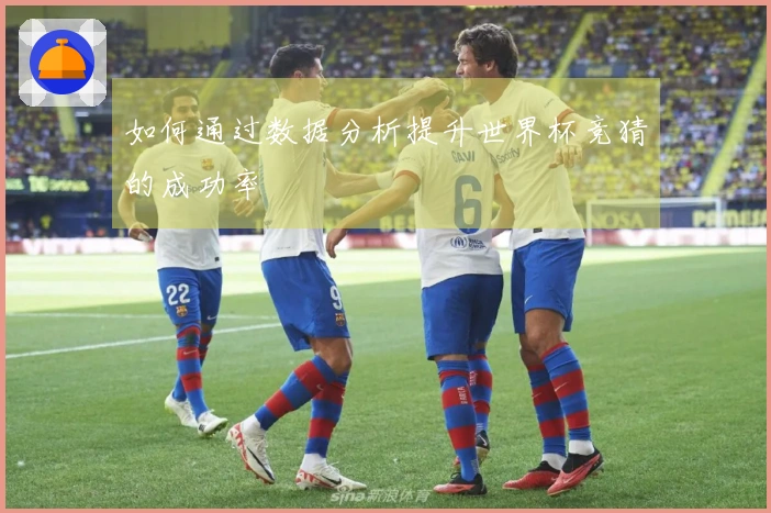 如何通过数据分析提升世界杯竞猜的成功率